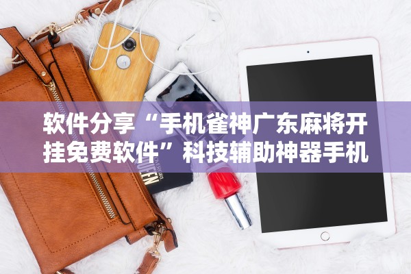 今日必看教程“雀神广东麻将免费开挂器游戏亮点”详细分享装挂步骤教程-第1张图片