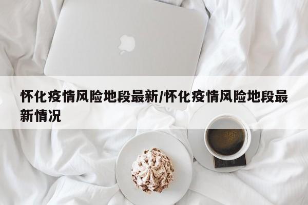 湖南怀化疫情地区有哪些.湖南怀化市疫情实时动态？