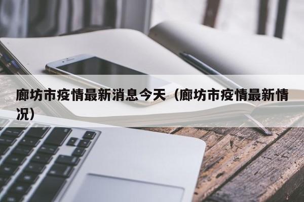 廊坊地区今日疫情情况(廊坊今天最新疫情)