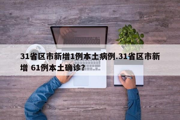 31省区市新增1例本土病例.31省区市新增 61例本土确诊?