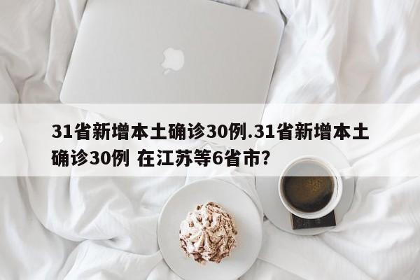 31省新增本土确诊30例.31省新增本土确诊30例 在江苏等6省市?