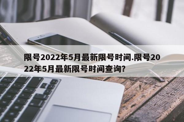 限号2022年5月最新限号时间.限号2022年5月最新限号时间查询?