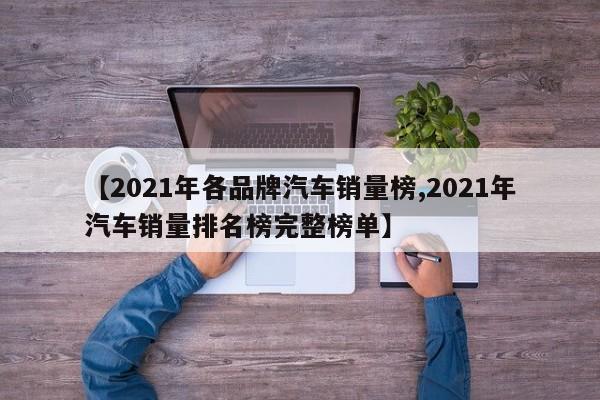 【2021年各品牌汽车销量榜,2021年汽车销量排名榜完整榜单】