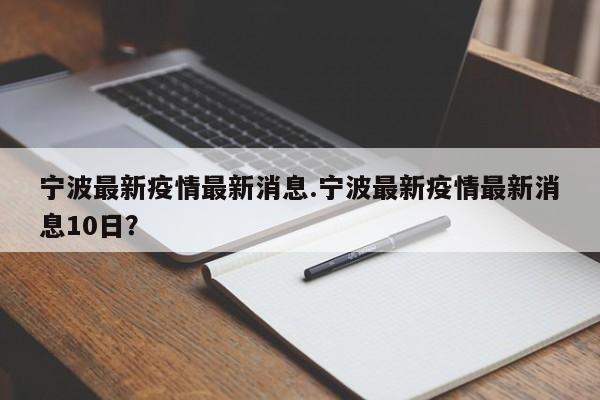宁波最新疫情最新消息.宁波最新疫情最新消息10日?