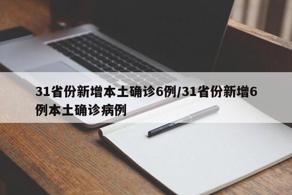 31省份新增本土确诊6例/31省份新增6例本土确诊病例