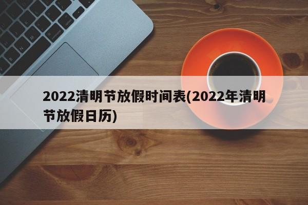 2022清明节放假时间表(2022年清明节放假日历)