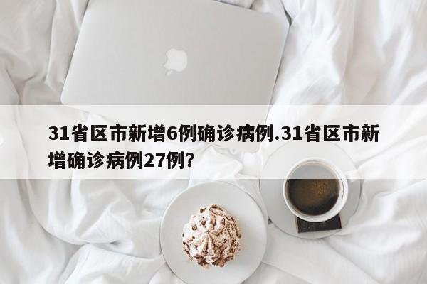 31省区市新增6例确诊病例.31省区市新增确诊病例27例?