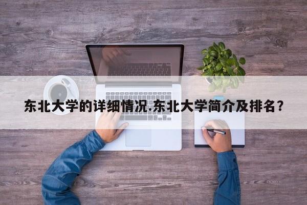 东北大学的详细情况.东北大学简介及排名?