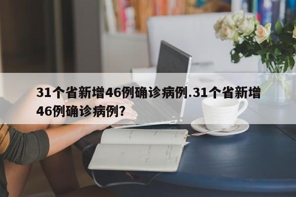 31个省新增46例确诊病例.31个省新增46例确诊病例?