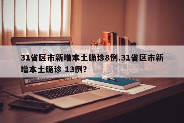 31省区市新增本土确诊8例.31省区市新增本土确诊 13例?