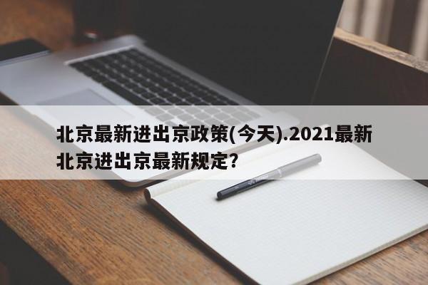 北京最新进出京政策(今天).2021最新北京进出京最新规定?