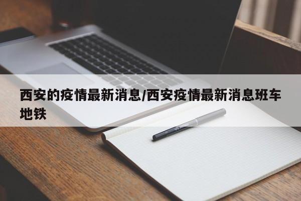 西安的疫情最新消息/西安疫情最新消息班车地铁