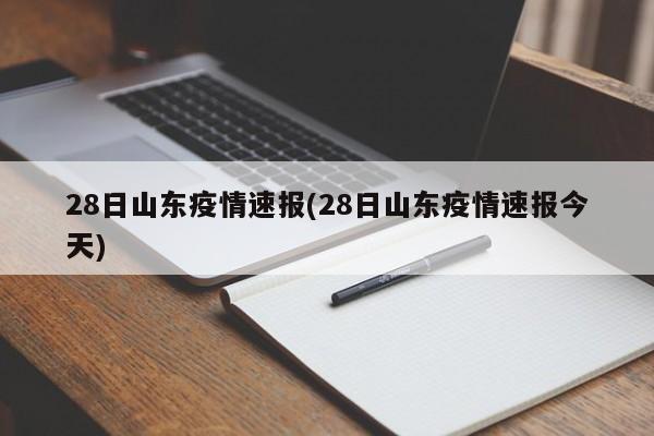 28日山东疫情速报(28日山东疫情速报今天)
