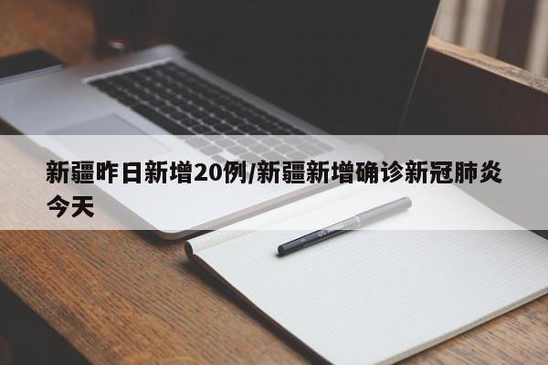 新疆昨日新增20例/新疆新增确诊新冠肺炎今天