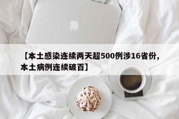 【本土感染连续两天超500例涉16省份,本土病例连续破百】