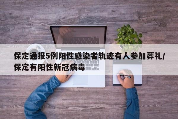 保定通报5例阳性感染者轨迹有人参加葬礼/保定有阳性新冠病毒
