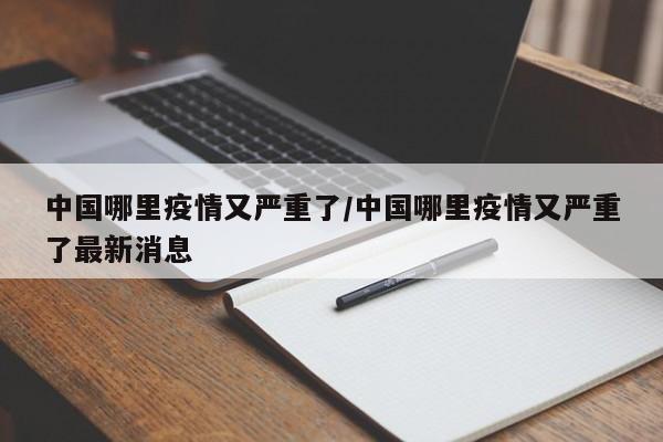 中国哪里疫情又严重了/中国哪里疫情又严重了最新消息