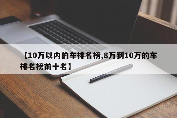 【10万以内的车排名榜,8万到10万的车排名榜前十名】