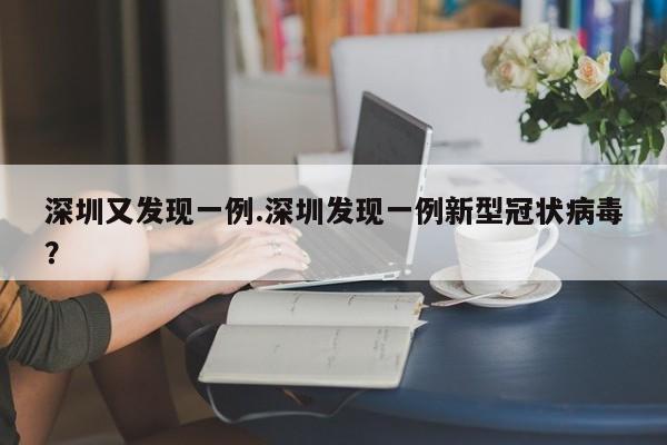 深圳又发现一例.深圳发现一例新型冠状病毒?