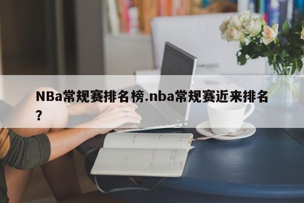 NBa常规赛排名榜.nba常规赛近来排名?