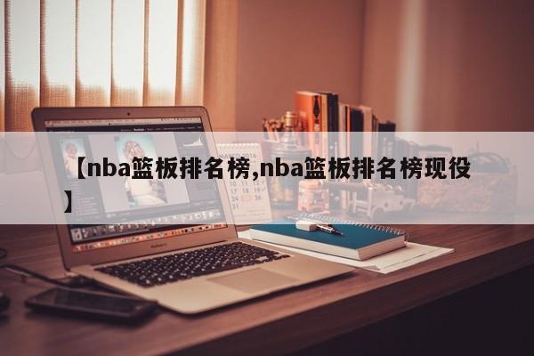 【nba篮板排名榜,nba篮板排名榜现役】