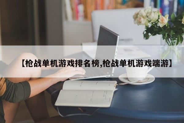 【枪战单机游戏排名榜,枪战单机游戏端游】