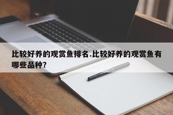 比较好养的观赏鱼排名.比较好养的观赏鱼有哪些品种?