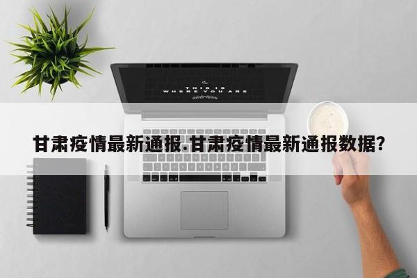 甘肃疫情最新通报.甘肃疫情最新通报数据?