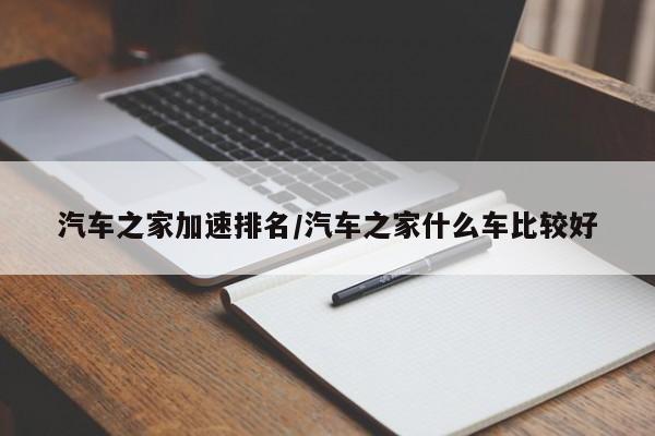 汽车之家加速排名/汽车之家什么车比较好