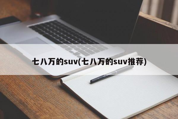 七八万的suv(七八万的suv推荐)