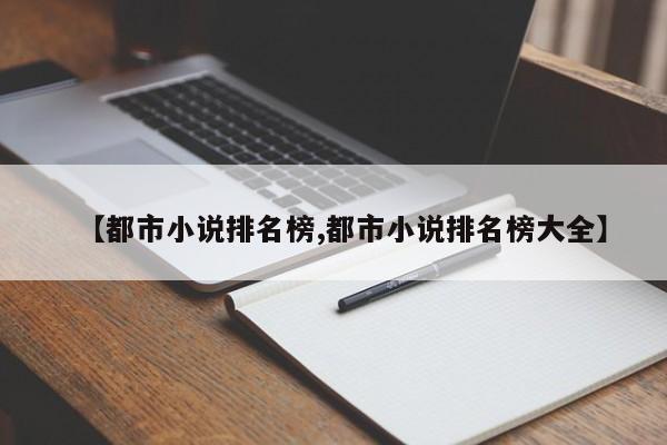 【都市小说排名榜,都市小说排名榜大全】