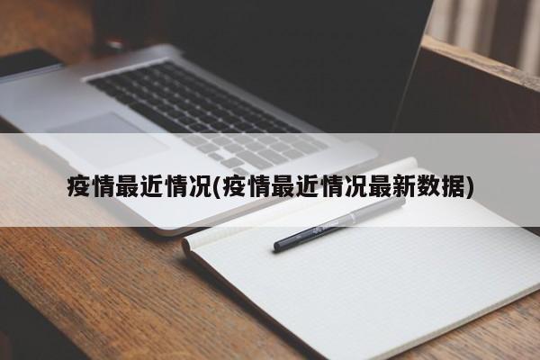 疫情最近情况(疫情最近情况最新数据)