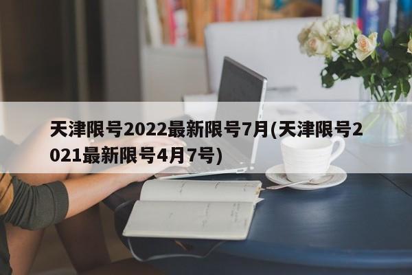 天津限号2022最新限号7月(天津限号2021最新限号4月7号)
