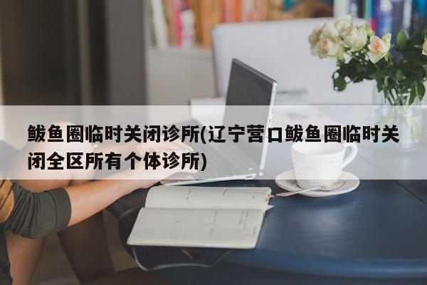 鲅鱼圈临时关闭诊所(辽宁营口鲅鱼圈临时关闭全区所有个体诊所)