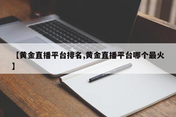 【黄金直播平台排名,黄金直播平台哪个最火】
