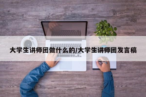 大学生讲师团做什么的/大学生讲师团发言稿