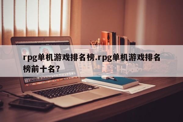 rpg单机游戏排名榜.rpg单机游戏排名榜前十名?