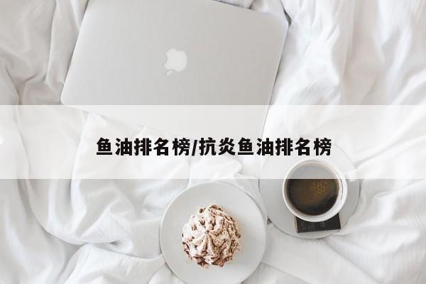 鱼油排名榜/抗炎鱼油排名榜