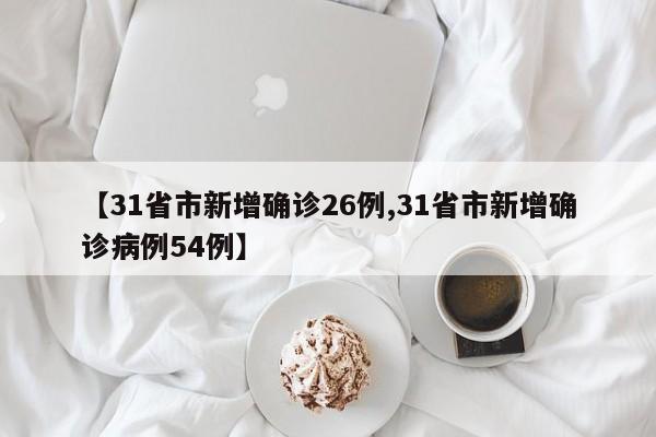 【31省市新增确诊26例,31省市新增确诊病例54例】