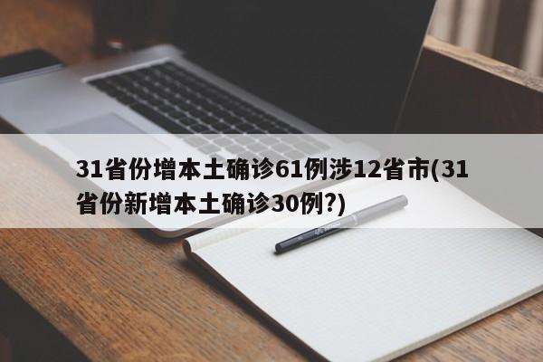 31省份增本土确诊61例涉12省市(31省份新增本土确诊30例?)