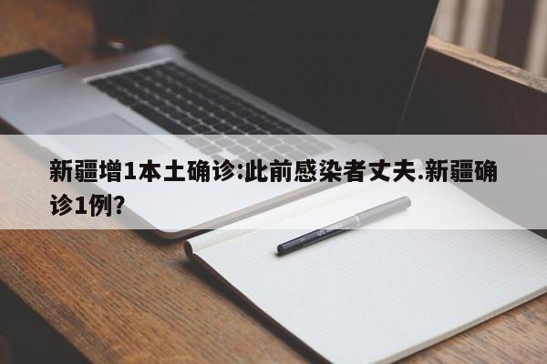 新疆增1本土确诊:此前感染者丈夫.新疆确诊1例?