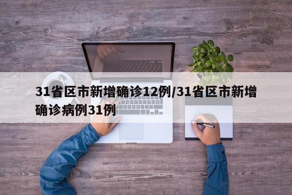 31省区市新增确诊12例/31省区市新增确诊病例31例