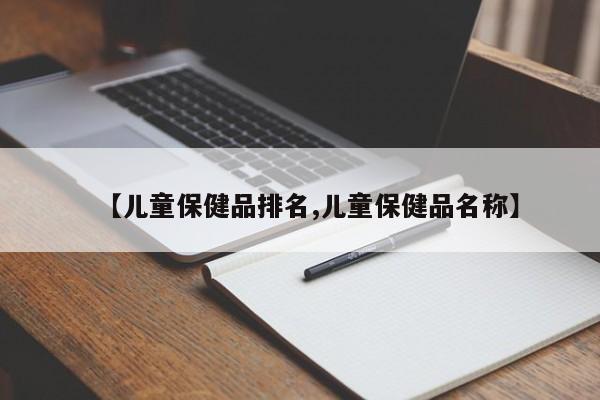 【儿童保健品排名,儿童保健品名称】