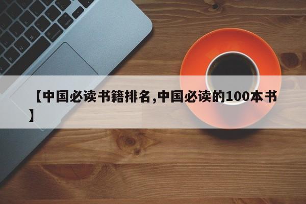 【中国必读书籍排名,中国必读的100本书】