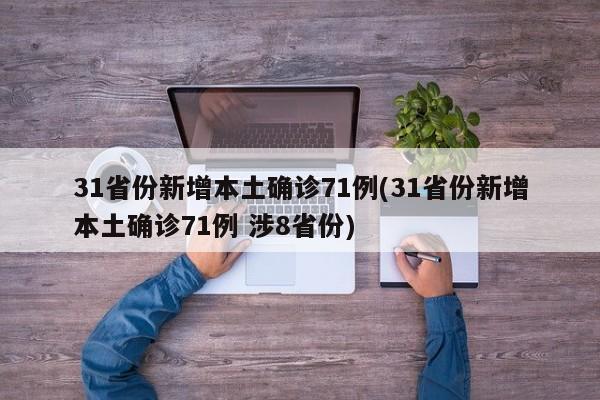 31省份新增本土确诊71例(31省份新增本土确诊71例 涉8省份)