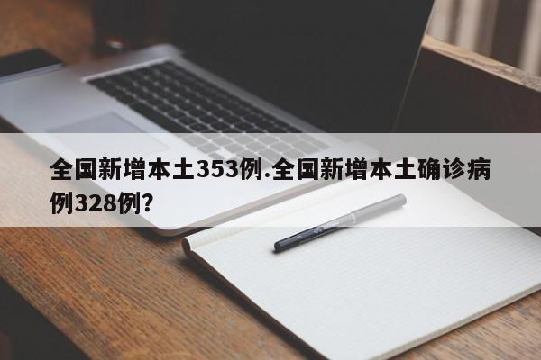 全国新增本土353例.全国新增本土确诊病例328例?