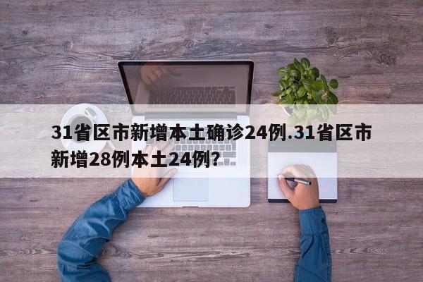 31省区市新增本土确诊24例.31省区市新增28例本土24例?