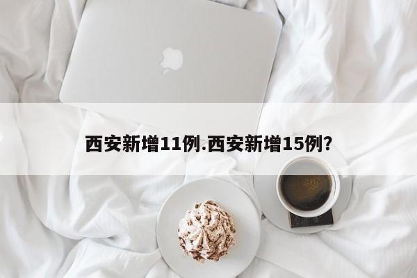 西安新增11例.西安新增15例?
