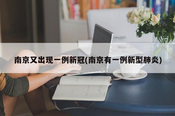 南京又出现一例新冠(南京有一例新型肺炎)