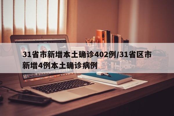 31省市新增本土确诊402例/31省区市新增4例本土确诊病例